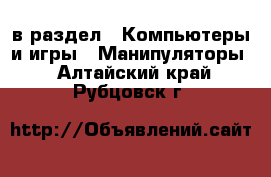  в раздел : Компьютеры и игры » Манипуляторы . Алтайский край,Рубцовск г.